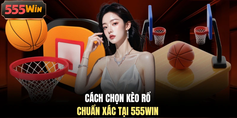 Cách chọn kèo rổ chuẩn xác tại 555WIN Cách chọn kèo rổ chuẩn xác tại 555WIN