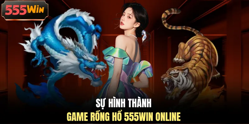 Sự hình thành game Rồng Hổ 555WIN online Sự hình thành game Rồng Hổ 555WIN online