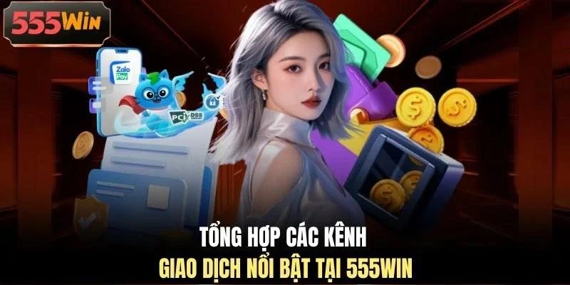 Tổng hợp các kênh giao dịch nổi bật tại 555WIN